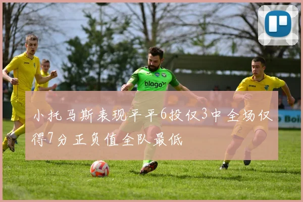 小托马斯表现平平6投仅3中全场仅得7分正负值全队最低