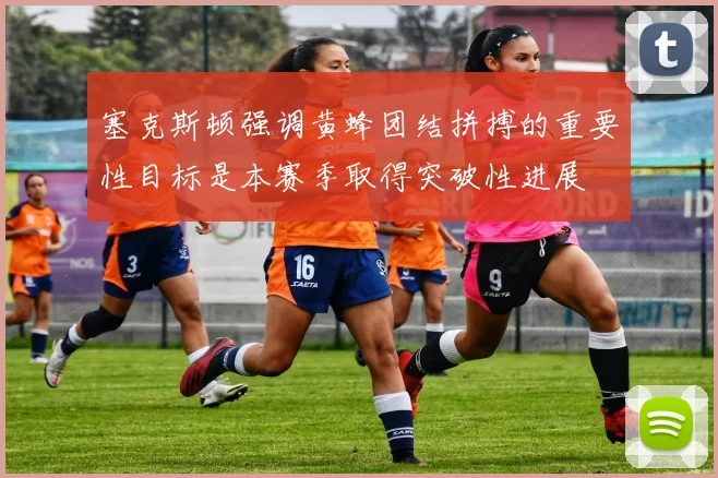 塞克斯顿强调黄蜂团结拼搏的重要性目标是本赛季取得突破性进展