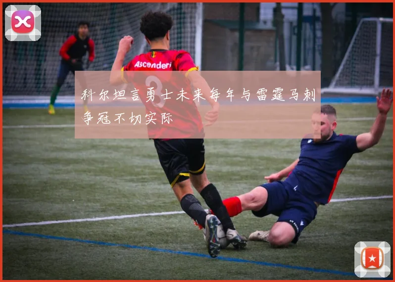 科尔坦言勇士未来每年与雷霆马刺争冠不切实际