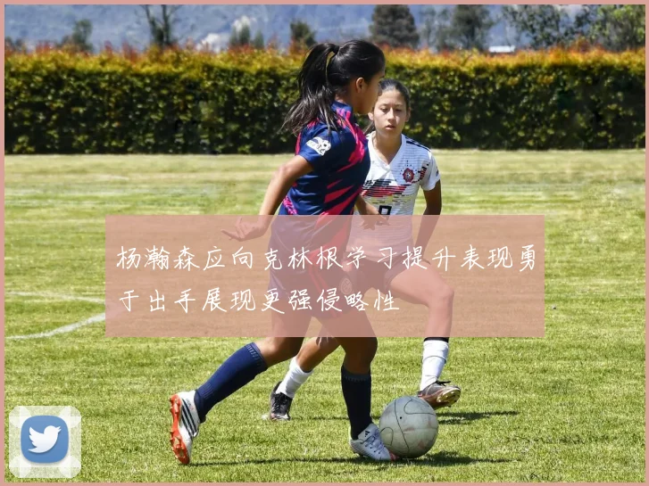 杨瀚森应向克林根学习提升表现勇于出手展现更强侵略性