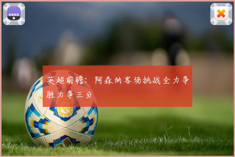 英超前瞻：阿森纳客场挑战全力争胜力争三分
