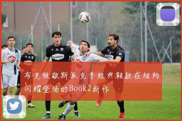 布克致敬斯派克李经典鞋款在纽约闪耀登场的Book2新作
