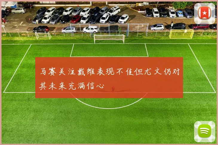 马赛关注戴维表现不佳但尤文仍对其未来充满信心