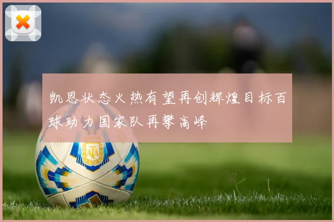 凯恩状态火热有望再创辉煌目标百球助力国家队再攀高峰
