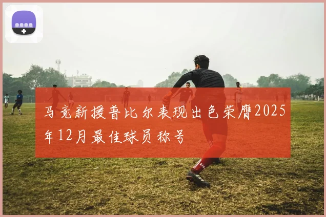 马竞新援普比尔表现出色荣膺2025年12月最佳球员称号