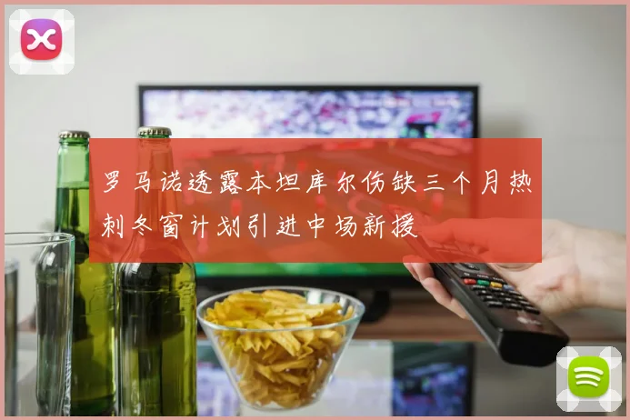 罗马诺透露本坦库尔伤缺三个月热刺冬窗计划引进中场新援